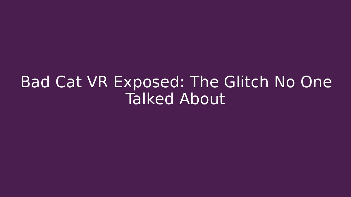 Bad Cat VR Exposed: The Glitch No One Talked About