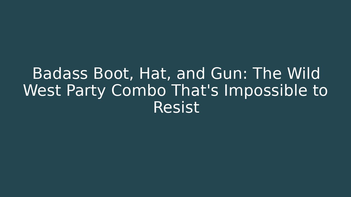Badass Boot, Hat, and Gun: The Wild West Party Combo That’s Impossible to Resist