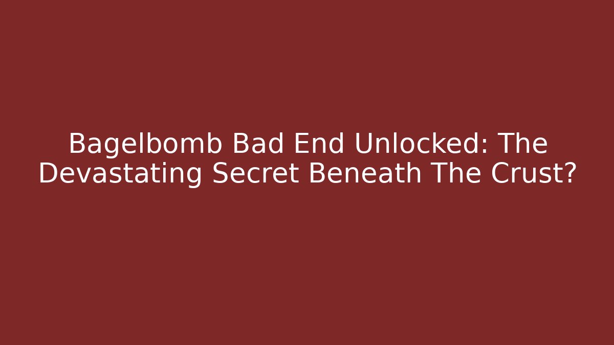 Bagelbomb Bad End Unlocked: The Devastating Secret Beneath The Crust?
