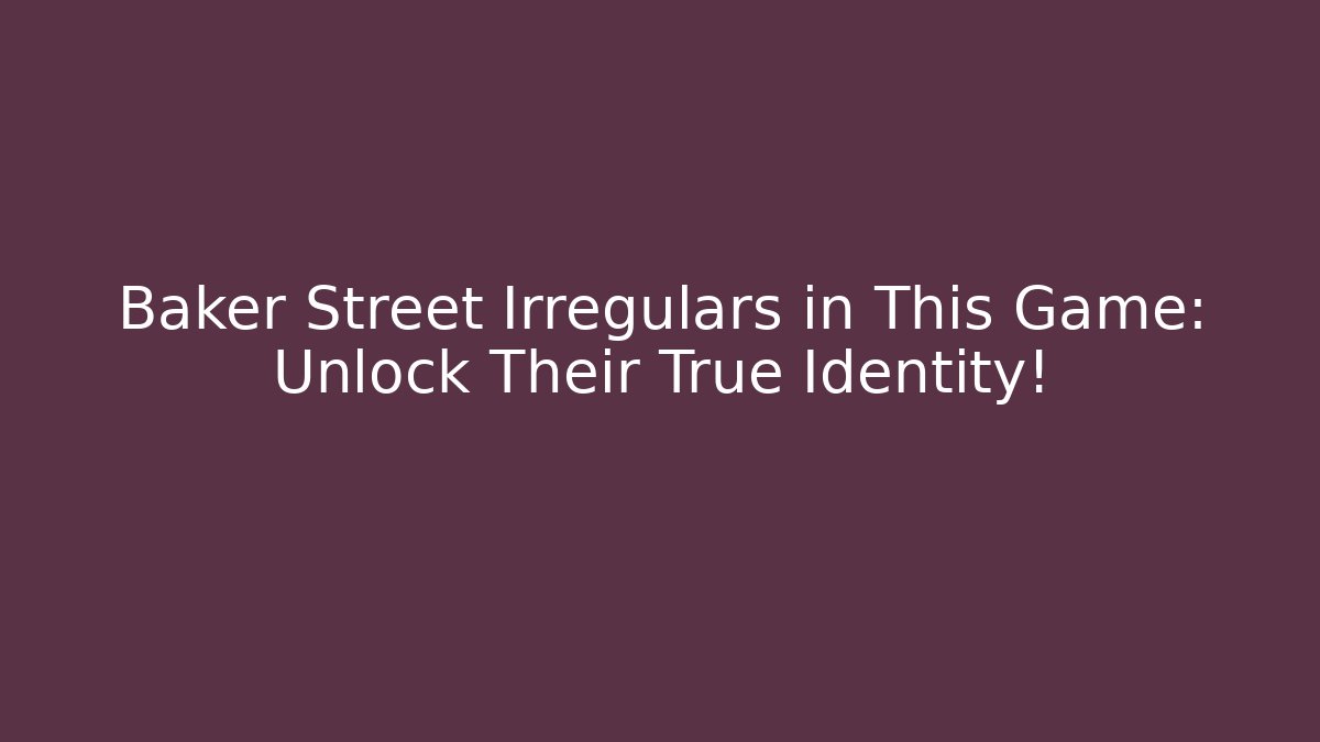Baker Street Irregulars in This Game: Unlock Their True Identity!