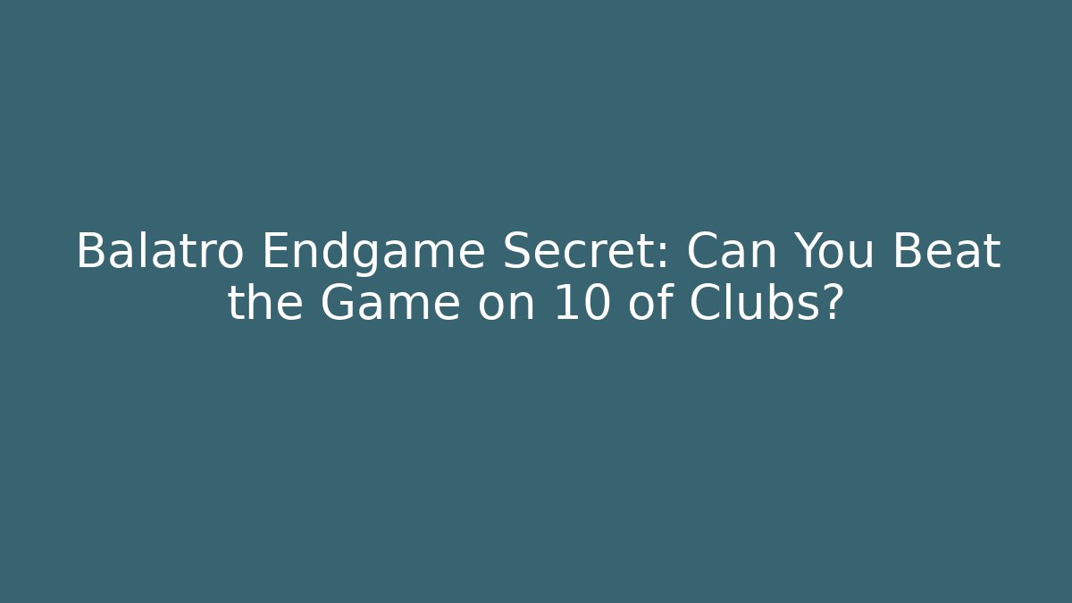 Balatro Endgame Secret: Can You Beat the Game on 10 of Clubs?