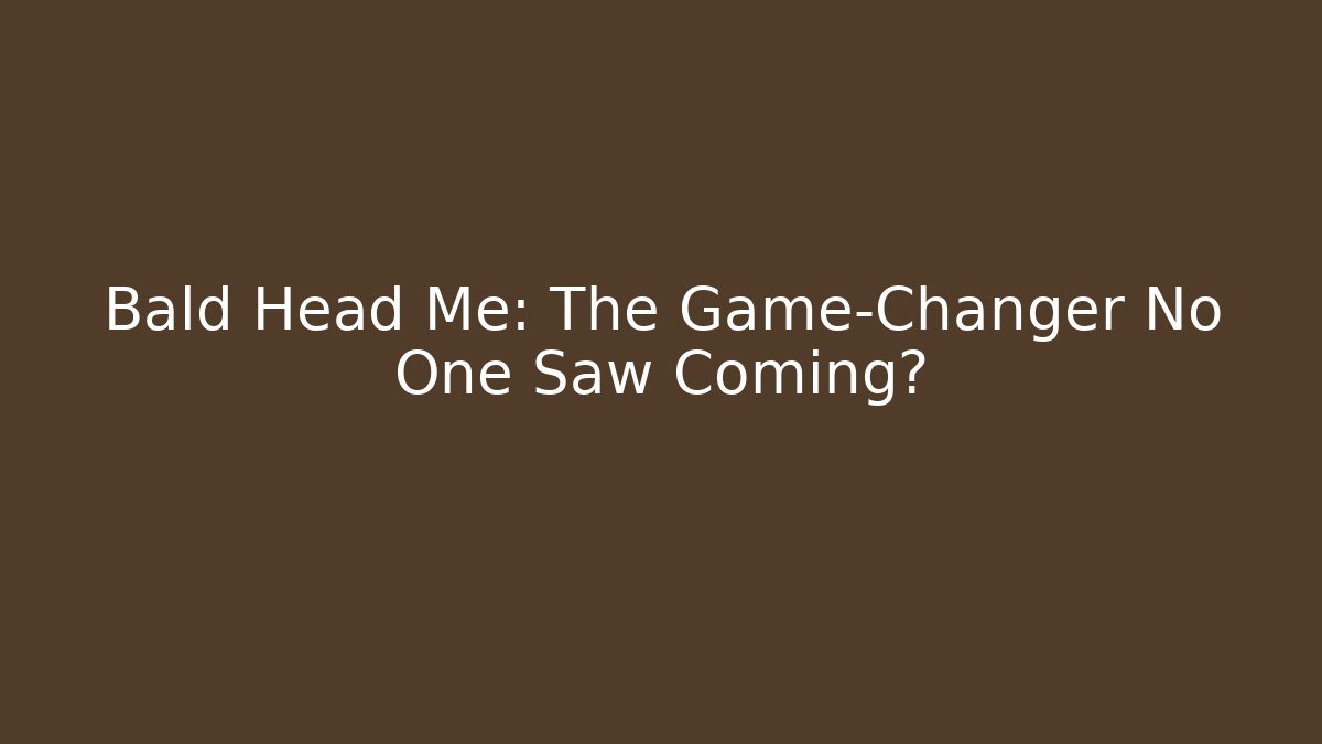 Bald Head Me: The Game-Changer No One Saw Coming?