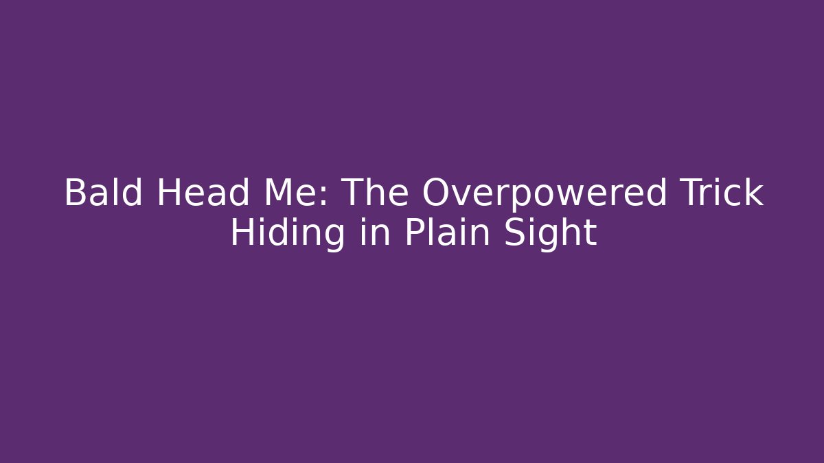 Bald Head Me: The Overpowered Trick Hiding in Plain Sight