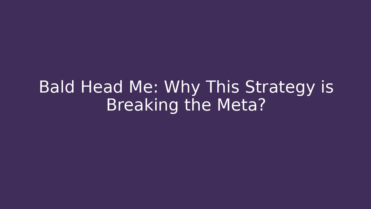 Bald Head Me: Why This Strategy is Breaking the Meta?
