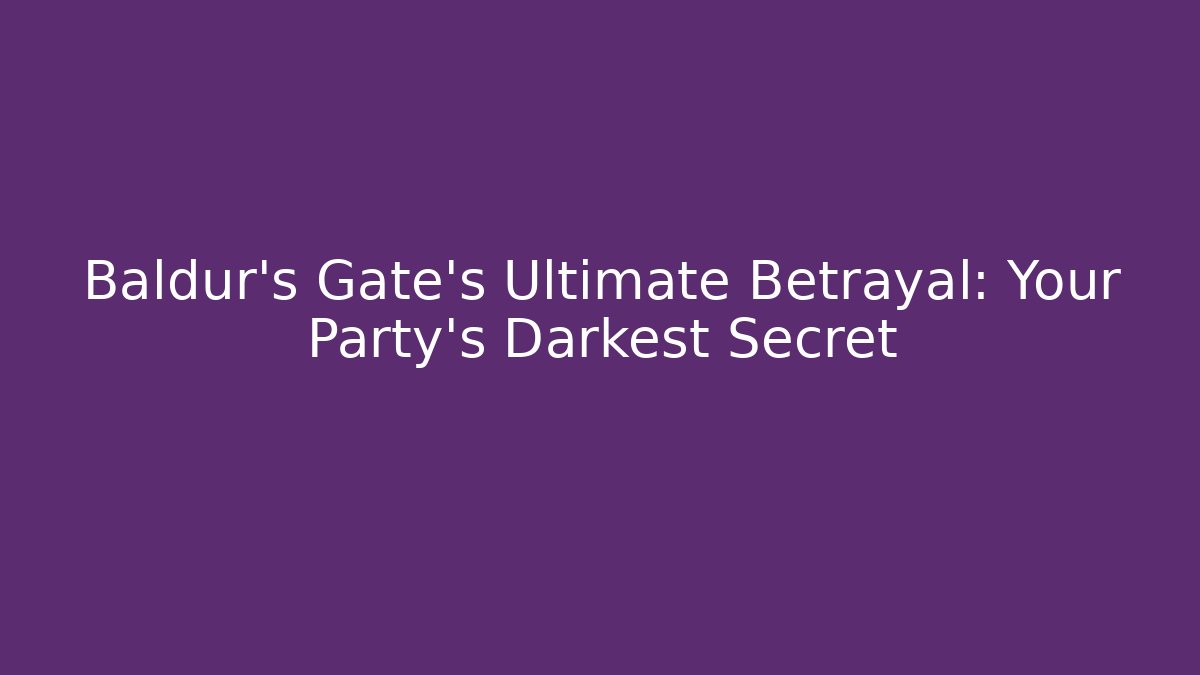 Baldur's Gate's Ultimate Betrayal: Your Party's Darkest Secret