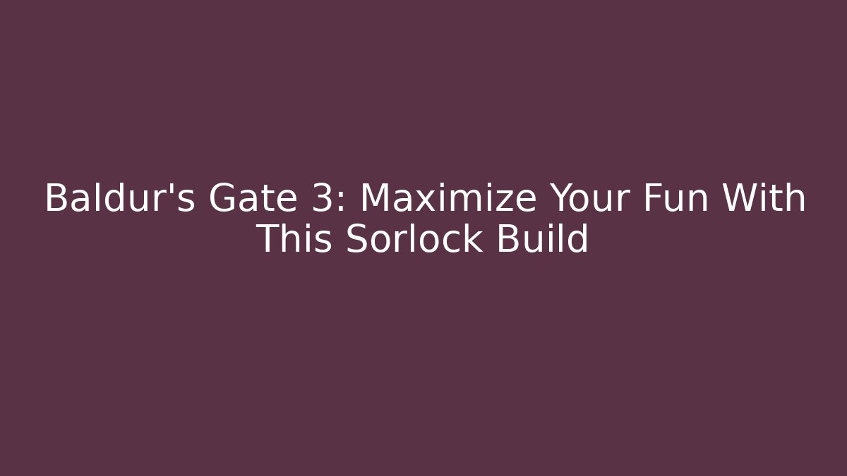 Baldur's Gate 3: Maximize Your Fun With This Sorlock Build