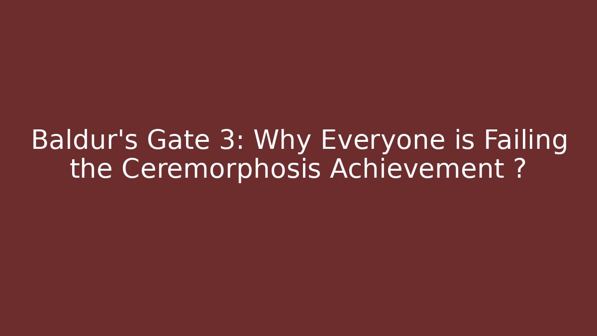 Baldur's Gate 3: Why Everyone is Failing the Ceremorphosis Achievement 🎮