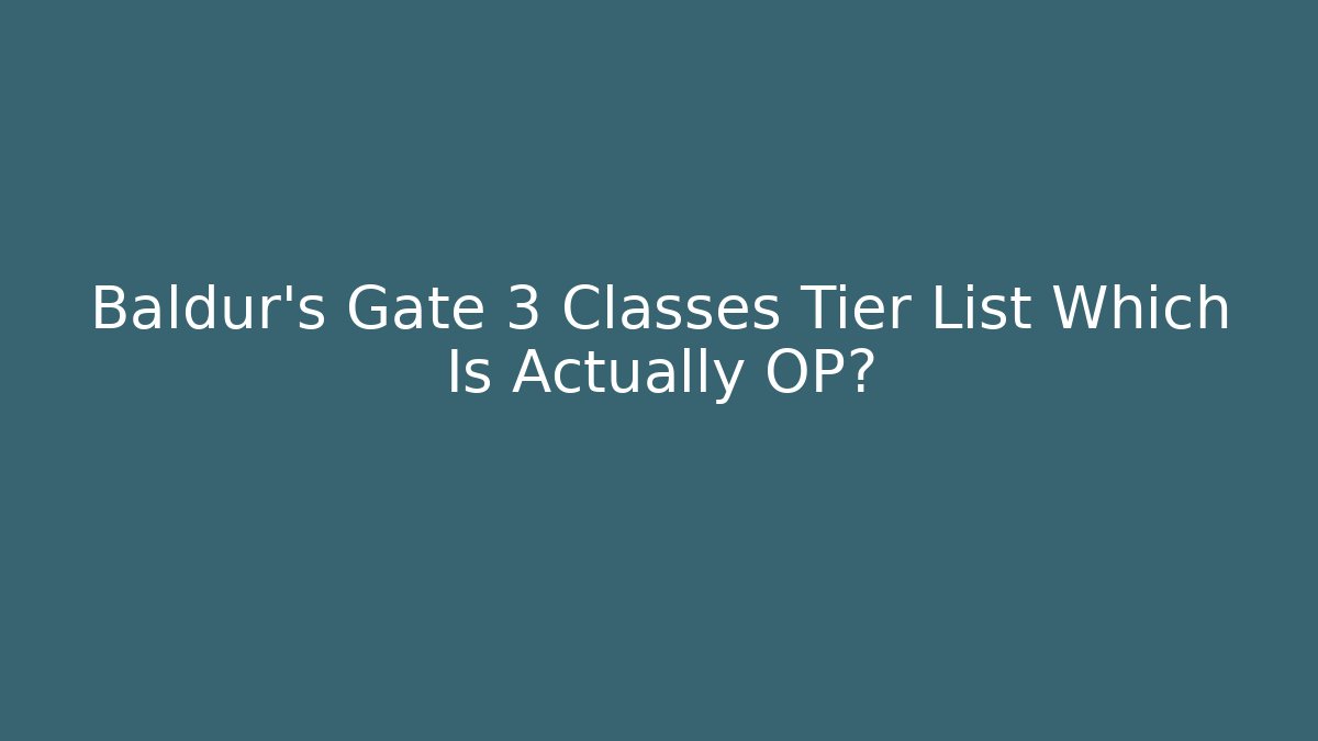 Baldur's Gate 3 Classes Tier List Which Is Actually OP?