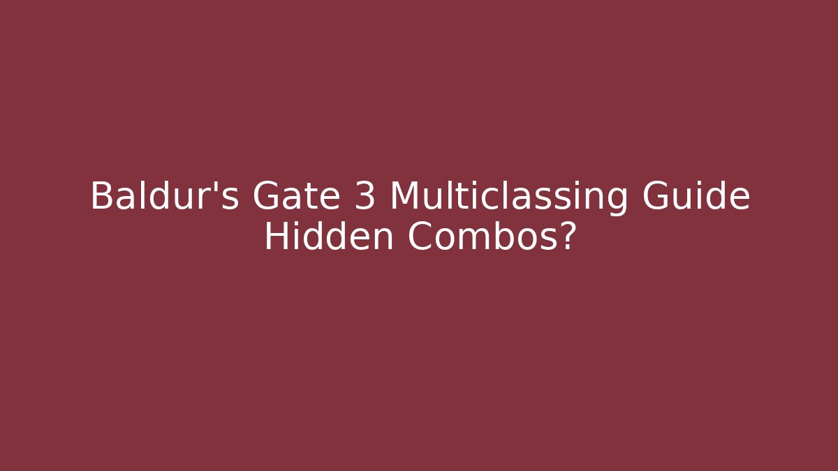 Baldur's Gate 3 Multiclassing Guide Hidden Combos?