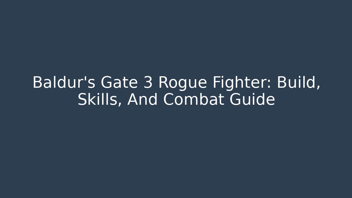Baldur's Gate 3 Rogue Fighter: Build, Skills, And Combat Guide