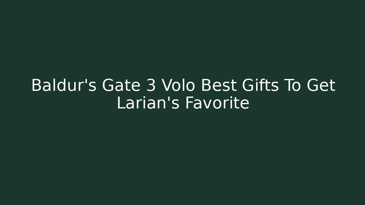 Baldur's Gate 3 Volo Best Gifts To Get Larian's Favorite