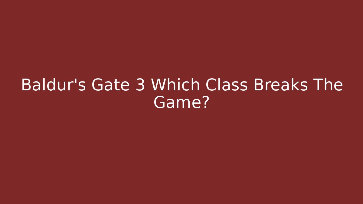 Baldur's Gate 3 Which Class Breaks The Game?