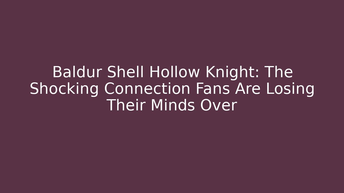 Baldur Shell Hollow Knight: The Shocking Connection Fans Are Losing Their Minds Over