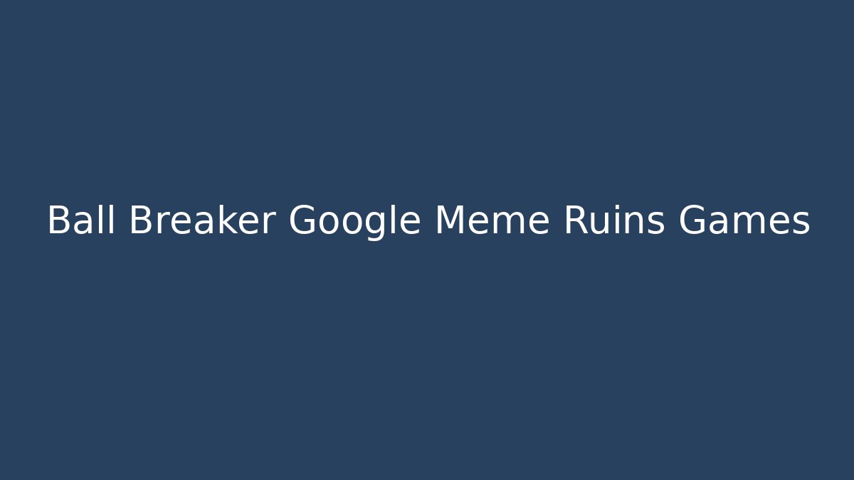 Ball Breaker Google Meme Ruins Games