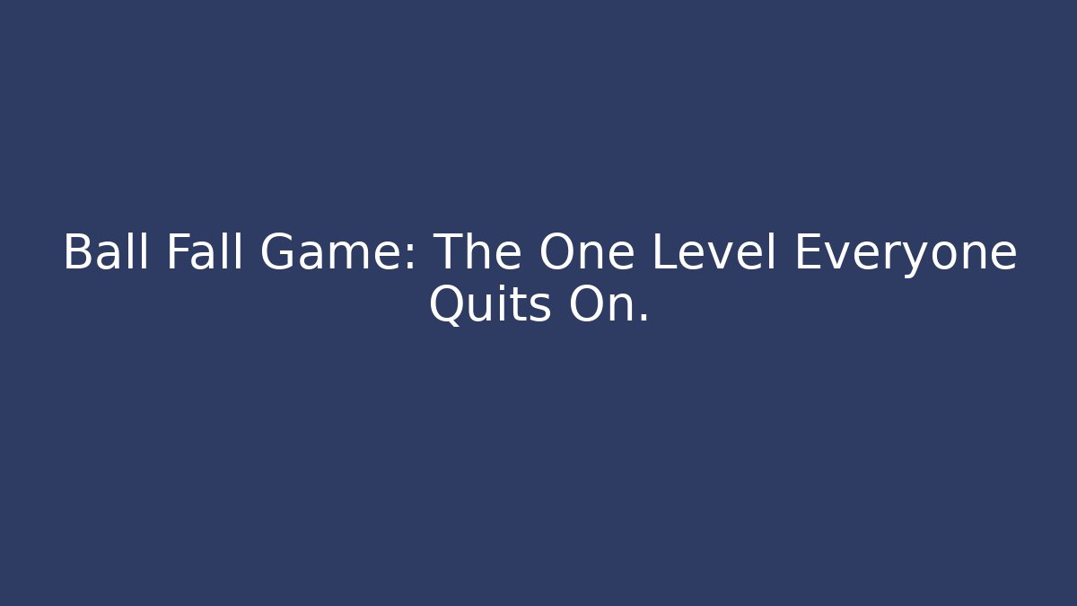 Ball Fall Game: The One Level Everyone Quits On.