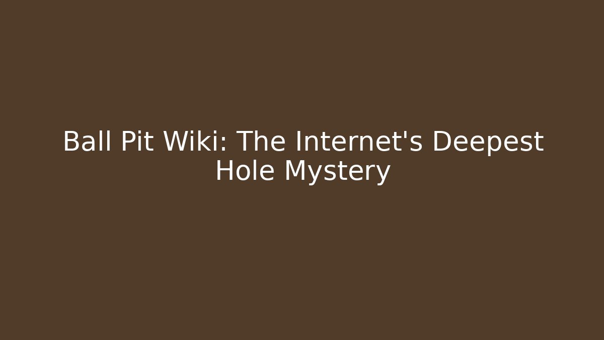 Ball Pit Wiki: The Internet's Deepest Hole Mystery
