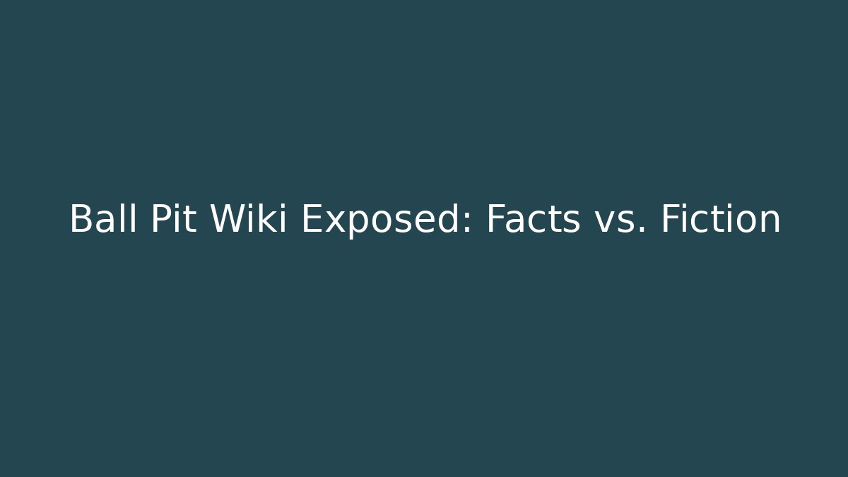 Ball Pit Wiki Exposed: Facts vs. Fiction - Método de Aprovação