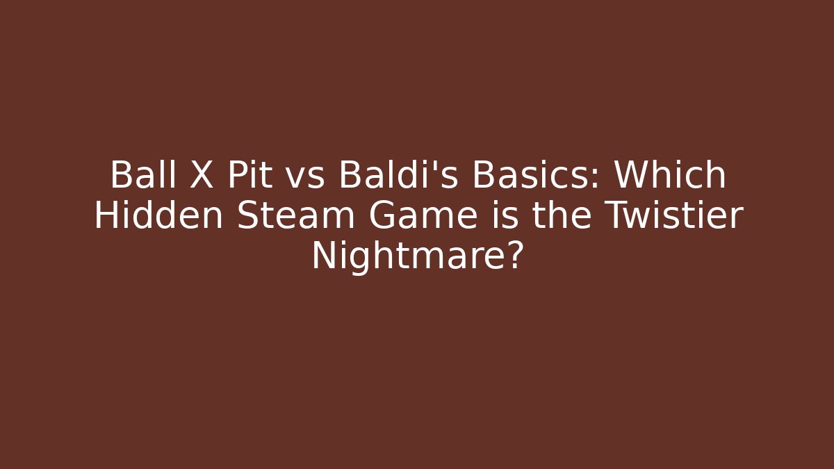 Ball X Pit vs Baldi’s Basics: Which Hidden Steam Game is the Twistier Nightmare?