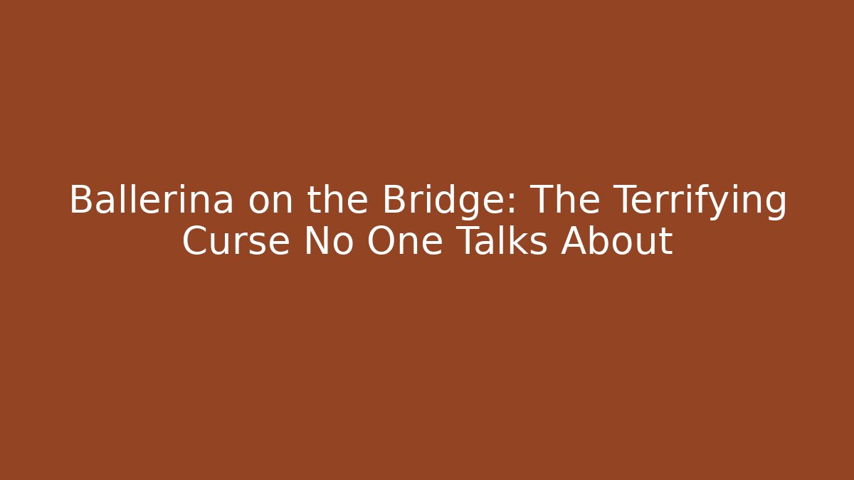 Ballerina on the Bridge: The Terrifying Curse No One Talks About