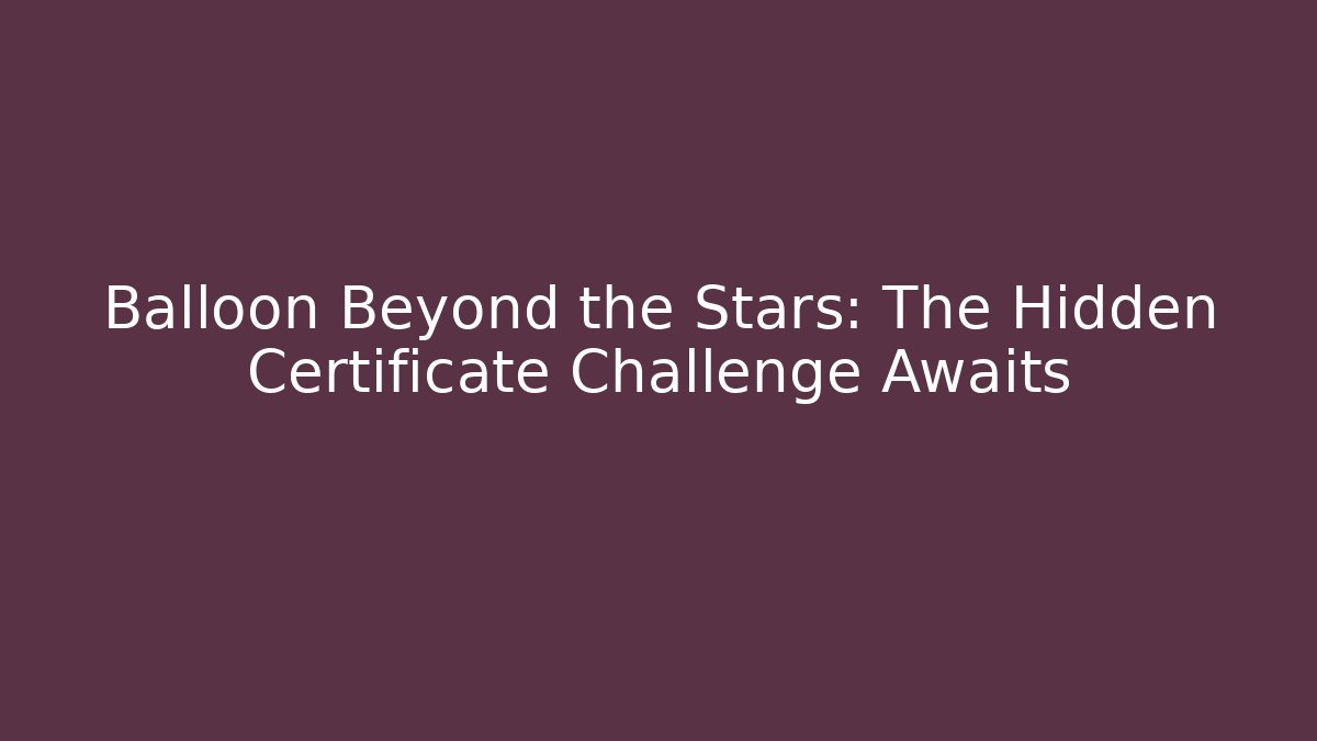 Balloon Beyond the Stars: The Hidden Certificate Challenge Awaits