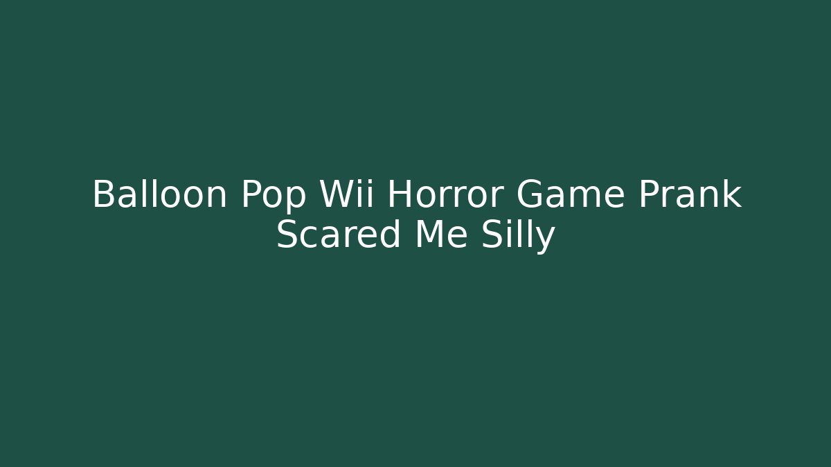 Balloon Pop Wii Horror Game Prank Scared Me Silly - Método de Aprovação