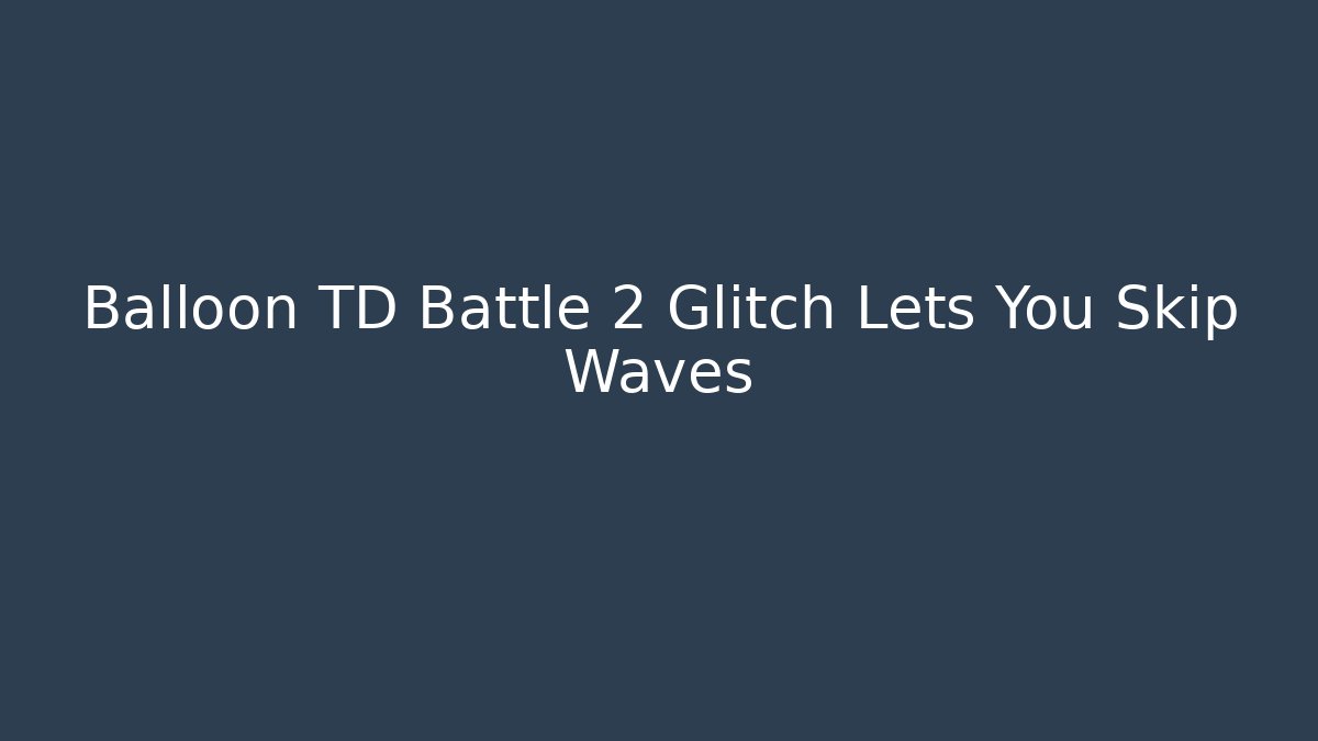 Balloon TD Battle 2 Glitch Lets You Skip Waves