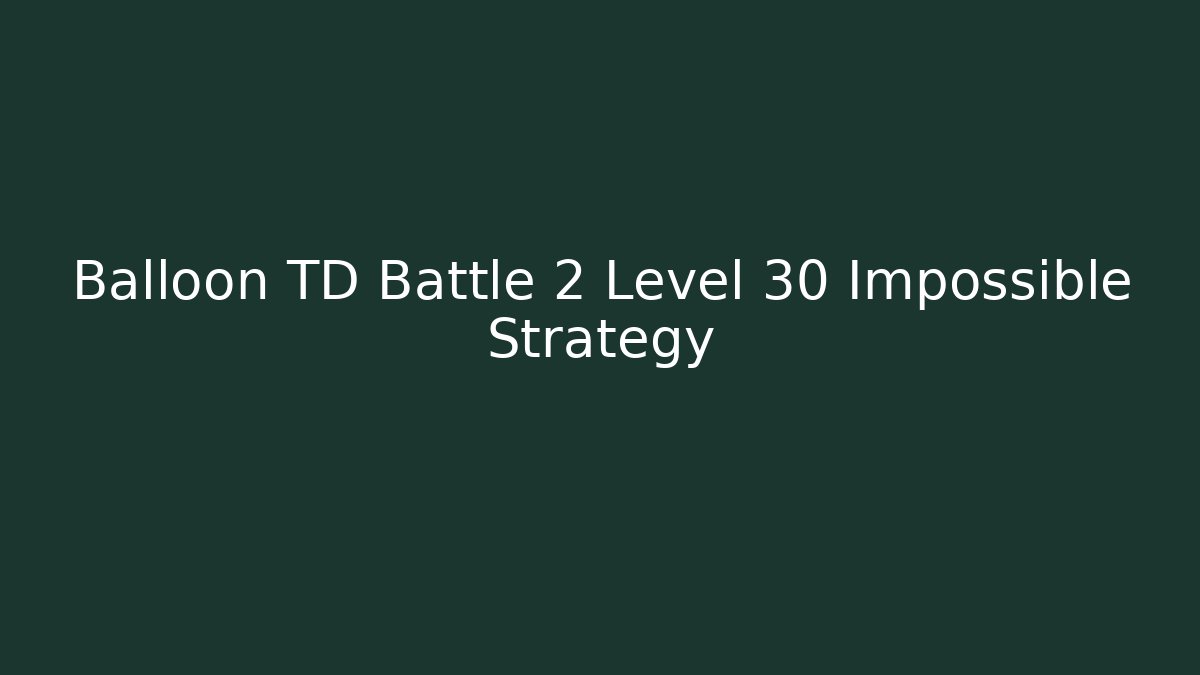 Balloon TD Battle 2 Level 30 Impossible Strategy