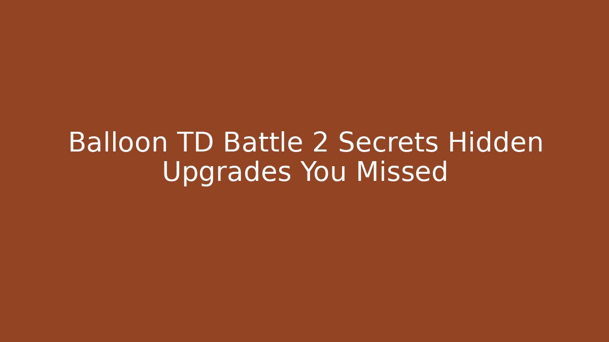 Balloon TD Battle 2 Secrets Hidden Upgrades You Missed