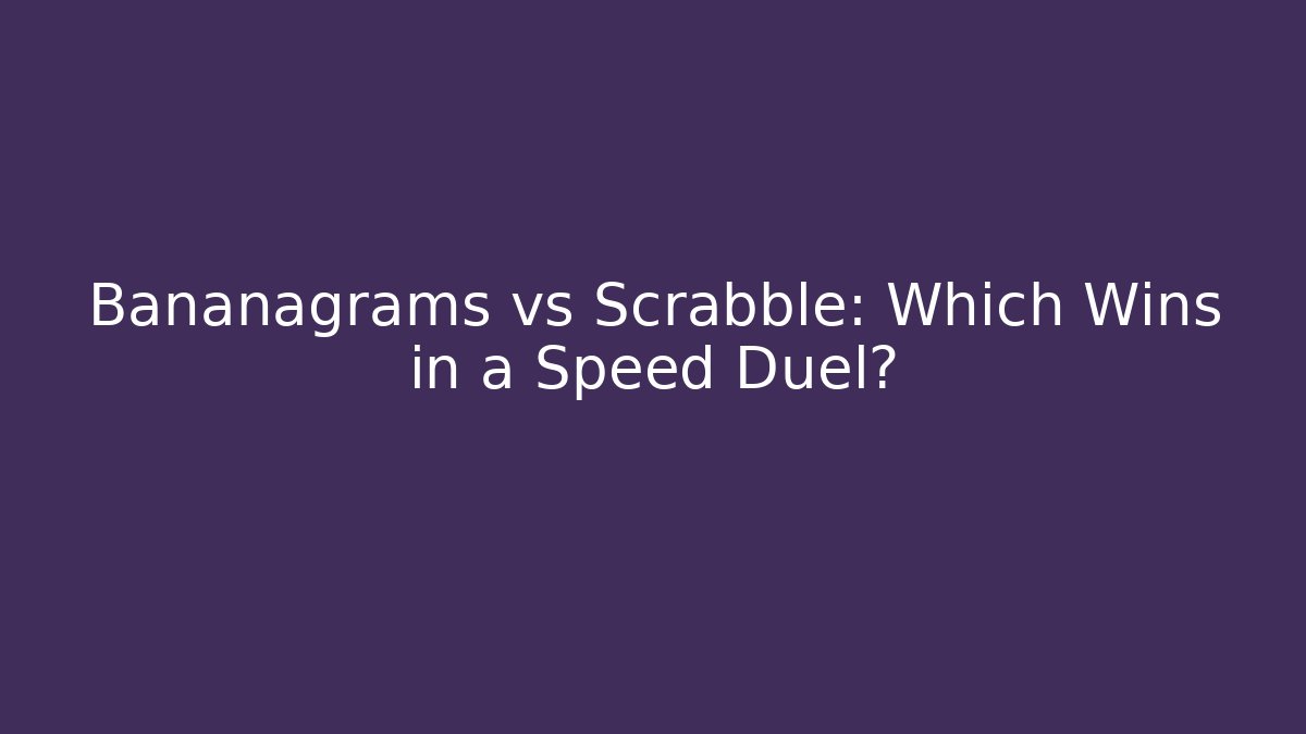 Bananagrams vs Scrabble: Which Wins in a Speed Duel?