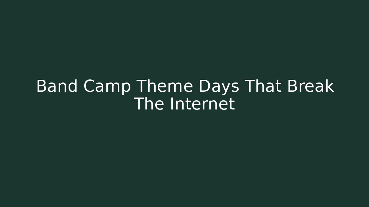 Band Camp Theme Days That Break The Internet - Método de Aprovação