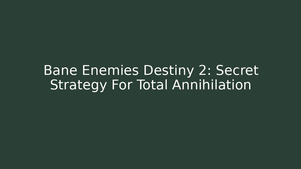 Bane Enemies Destiny 2: Secret Strategy For Total Annihilation