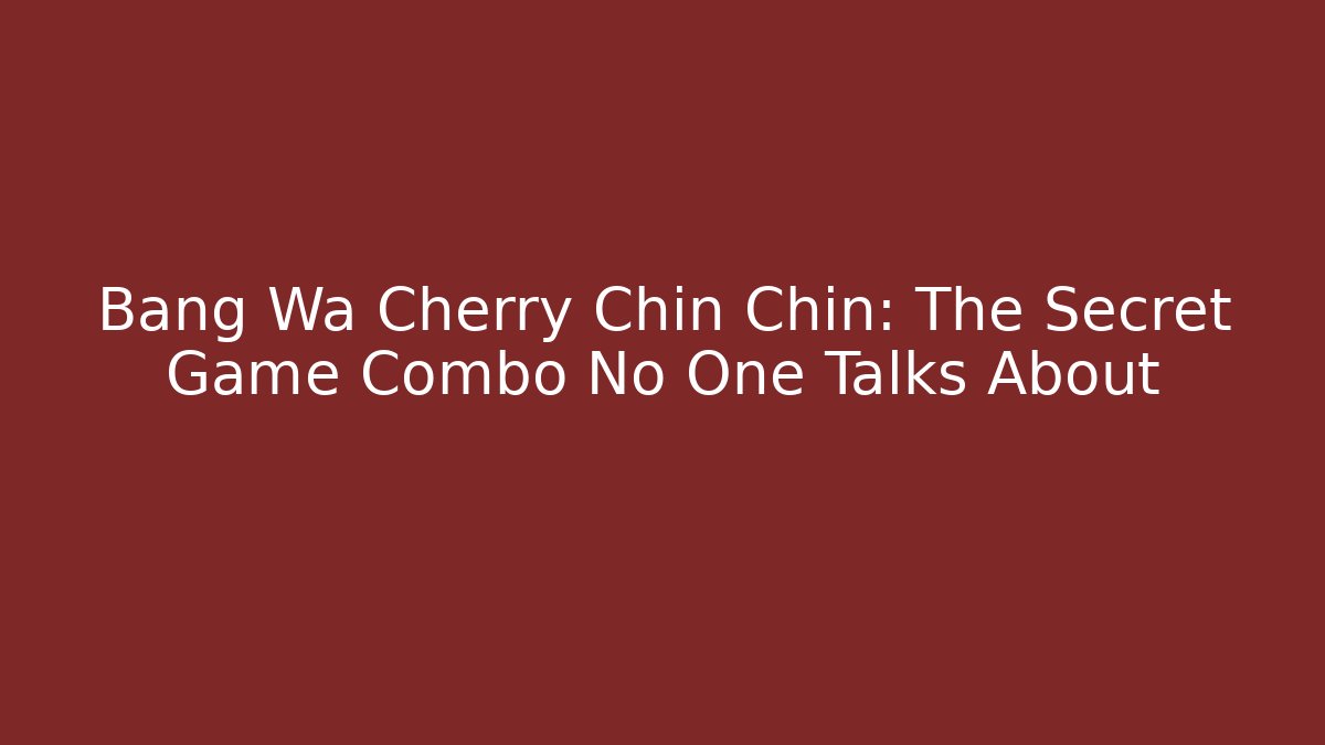 Bang Wa Cherry Chin Chin: The Secret Game Combo No One Talks About