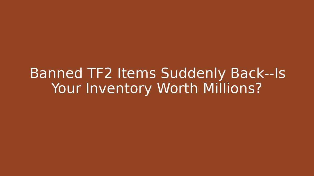 Banned TF2 Items Suddenly Back—Is Your Inventory Worth Millions?