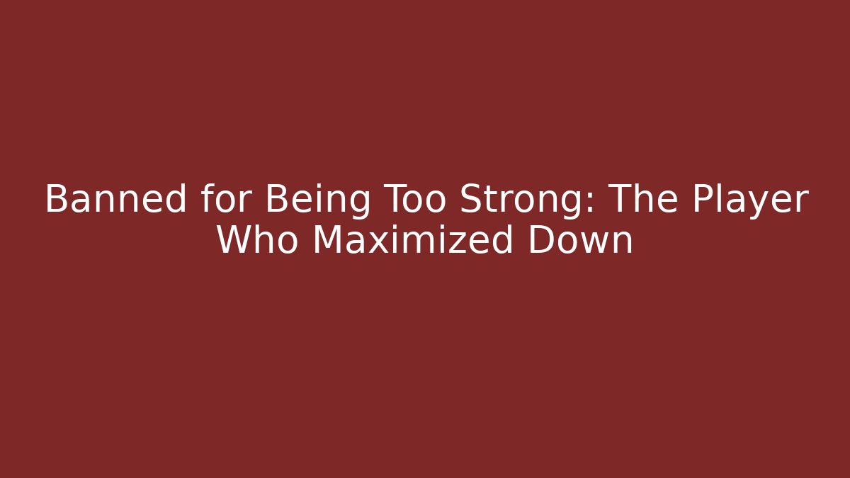 Banned for Being Too Strong: The Player Who Maximized Down