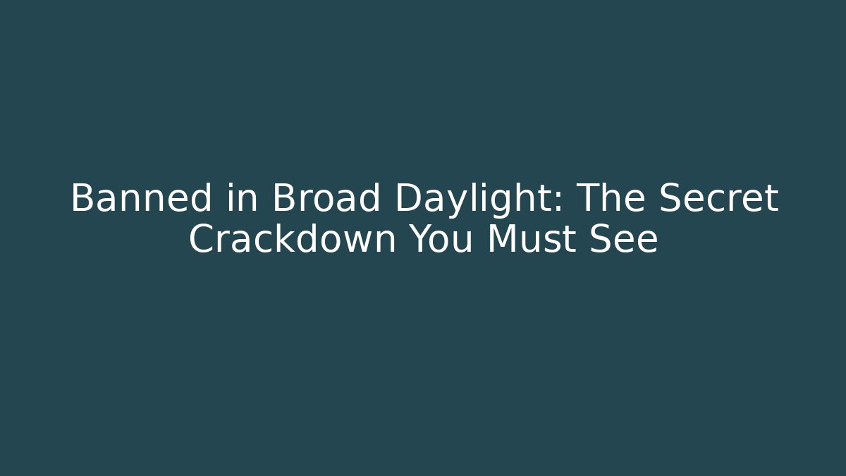 Banned in Broad Daylight: The Secret Crackdown You Must See