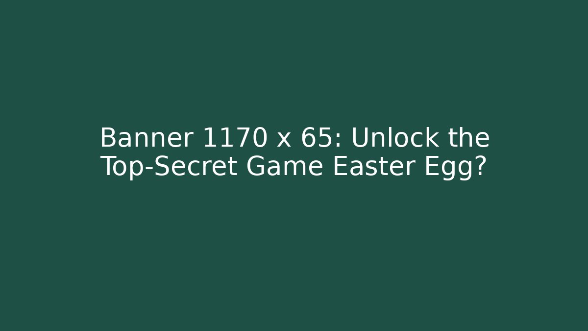 Banner 1170 x 65: Unlock the Top-Secret Game Easter Egg?