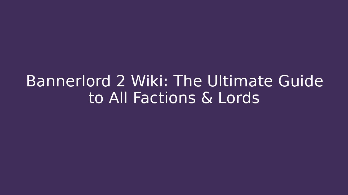Bannerlord 2 Wiki: The Ultimate Guide to All Factions & Lords
