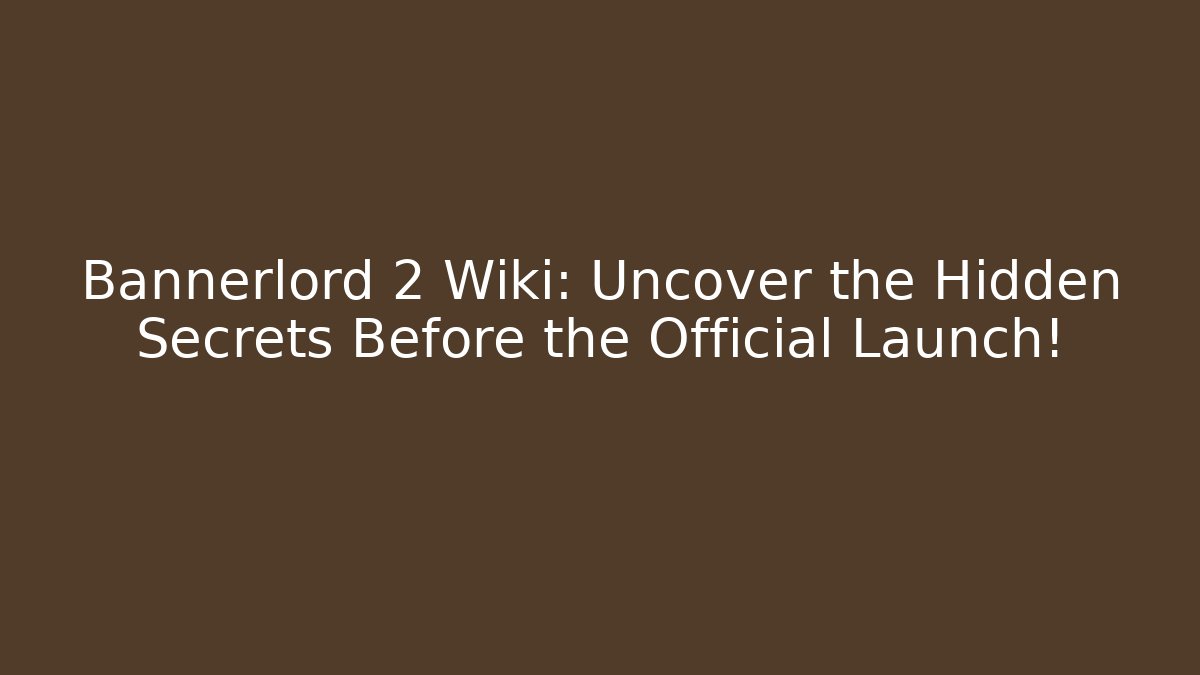 Bannerlord 2 Wiki: Uncover the Hidden Secrets Before the Official Launch!