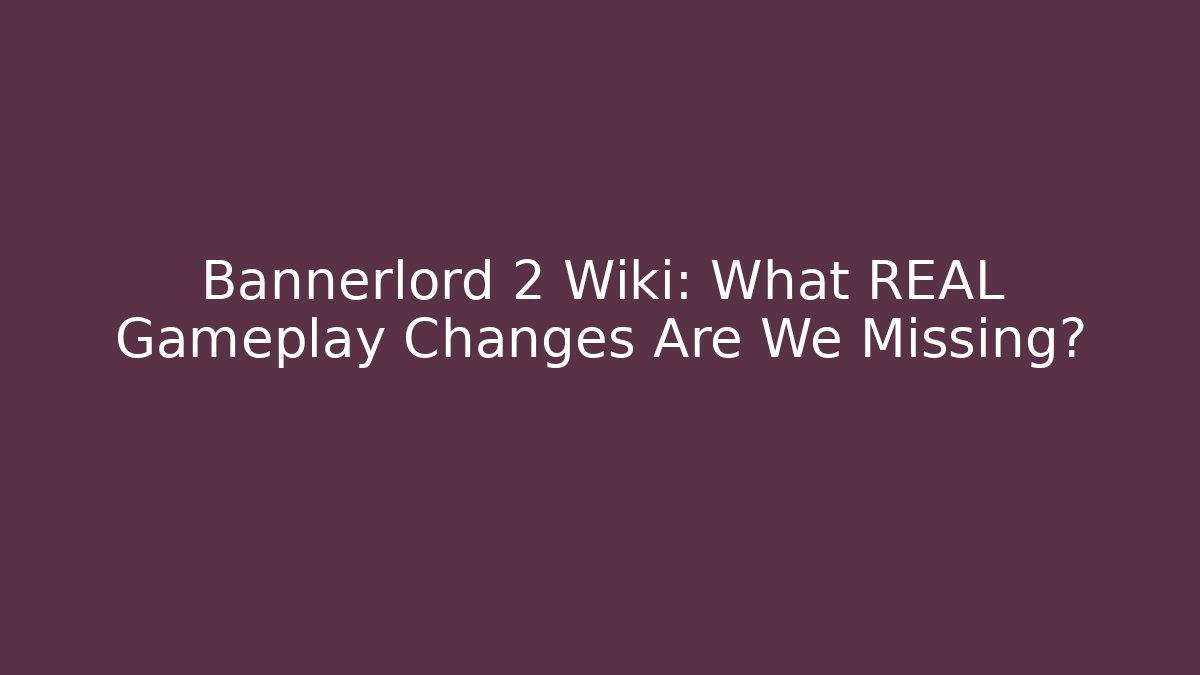 Bannerlord 2 Wiki: What REAL Gameplay Changes Are We Missing?