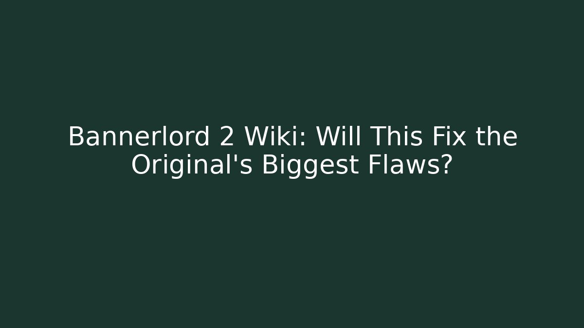Bannerlord 2 Wiki: Will This Fix the Original's Biggest Flaws?