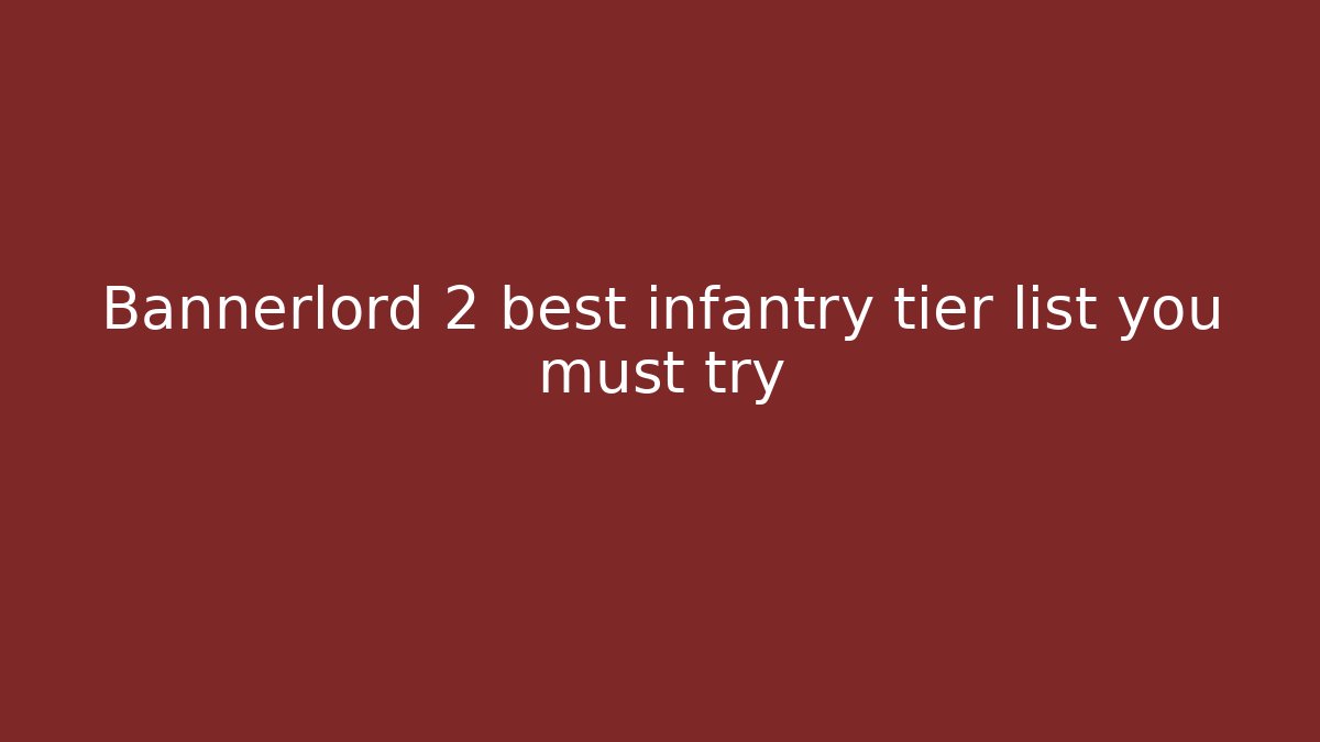 Bannerlord 2 best infantry tier list you must try