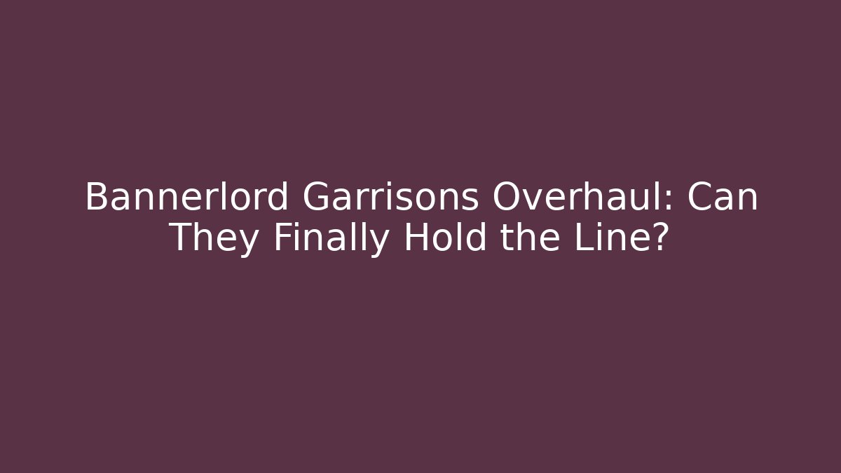 Bannerlord Garrisons Overhaul: Can They Finally Hold the Line?