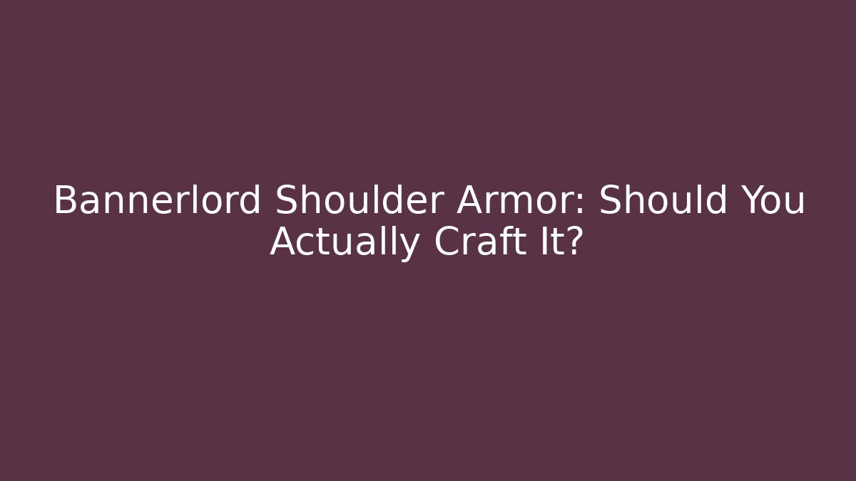 Bannerlord Shoulder Armor: Should You Actually Craft It?