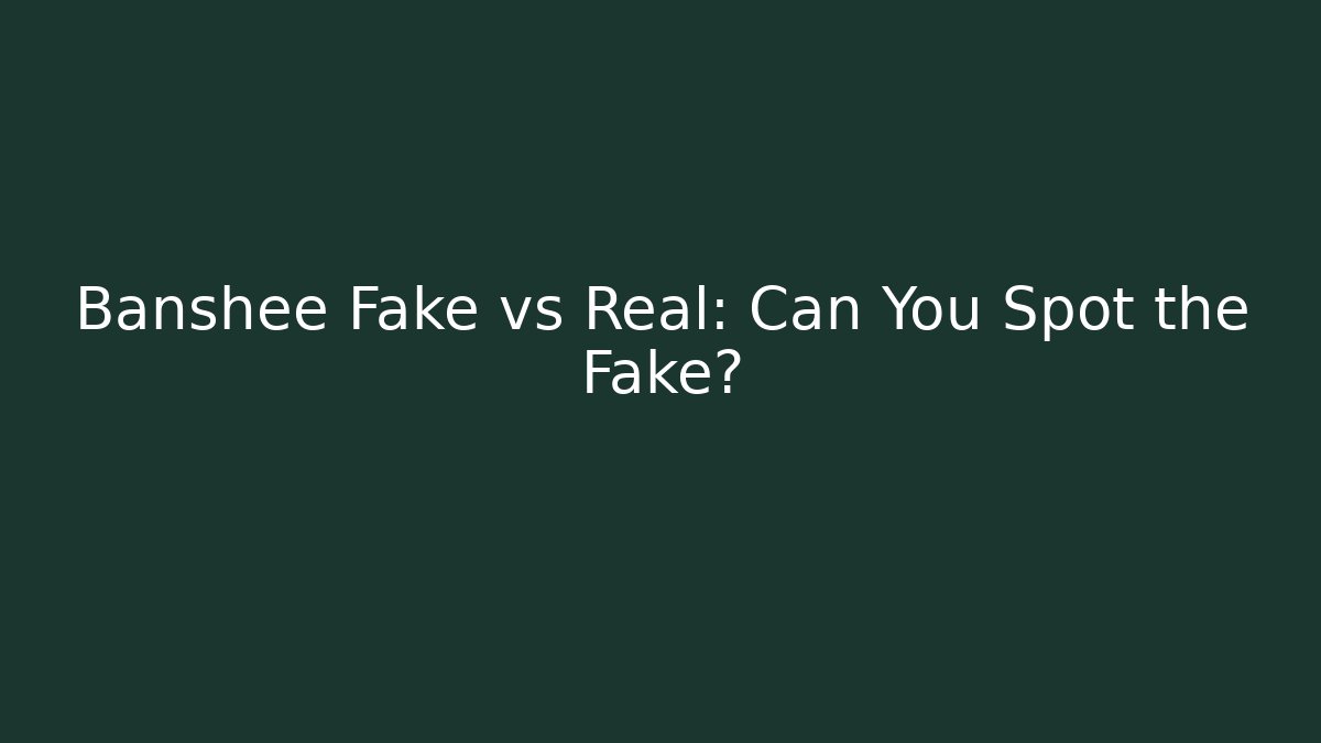 Banshee Fake vs Real: Can You Spot the Fake?