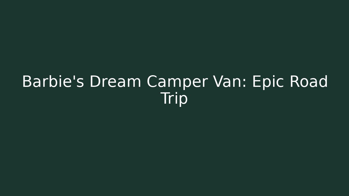 Barbie's Dream Camper Van: Epic Road Trip