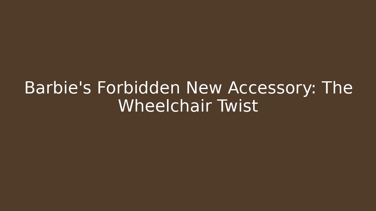 Barbie's Forbidden New Accessory: The Wheelchair Twist
