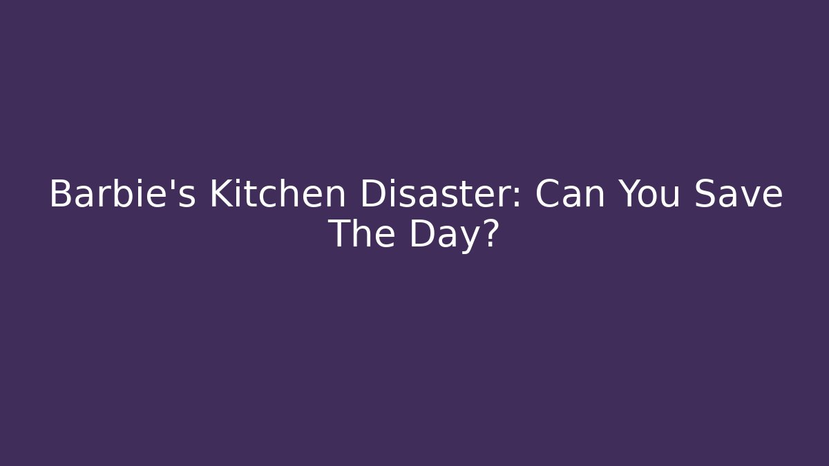 Barbie's Kitchen Disaster: Can You Save The Day? - Método de Aprovação