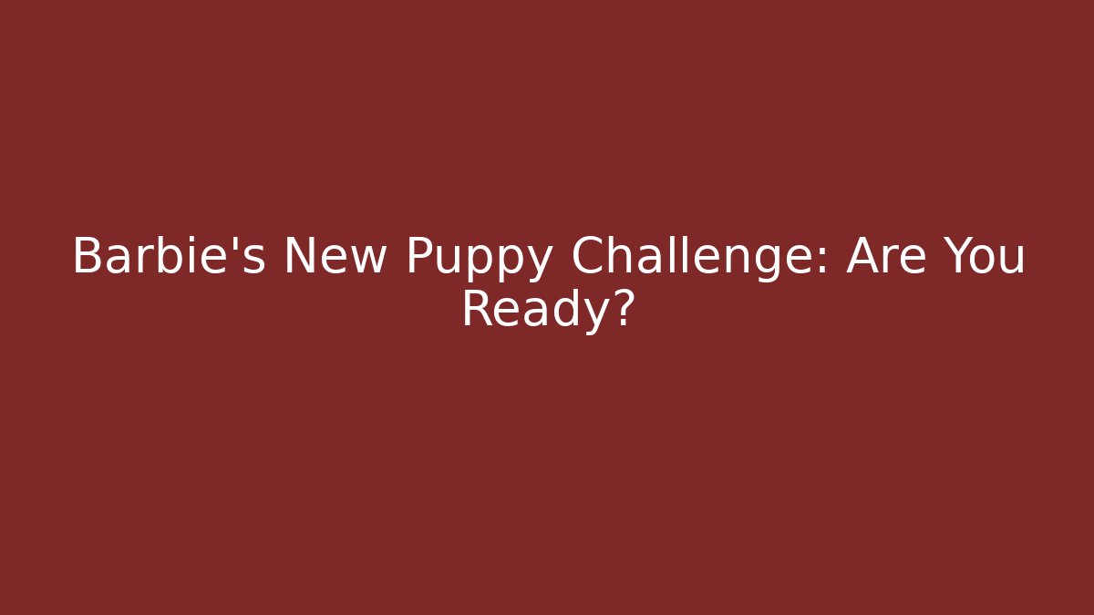 Barbie's New Puppy Challenge: Are You Ready?