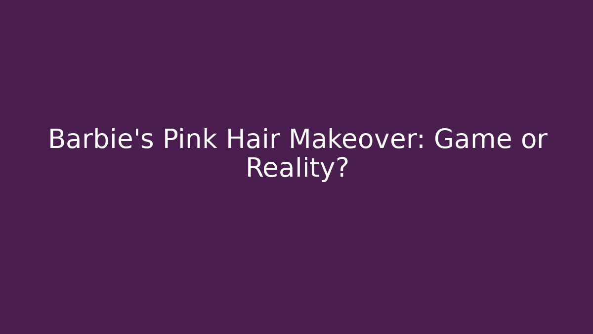 Barbie's Pink Hair Makeover: Game or Reality?