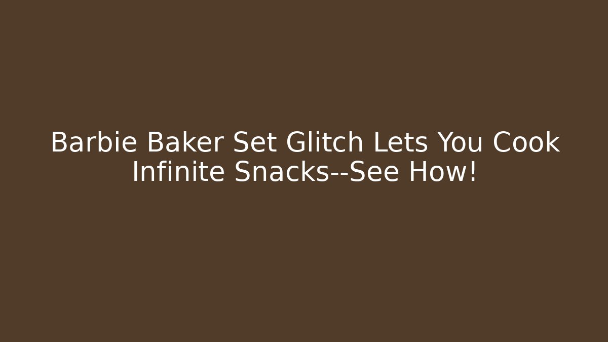 Barbie Baker Set Glitch Lets You Cook Infinite Snacks—See How!
